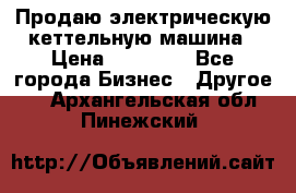 Продаю электрическую кеттельную машина › Цена ­ 50 000 - Все города Бизнес » Другое   . Архангельская обл.,Пинежский 